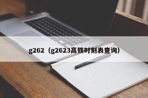 g262（g2623高铁时刻表查询）