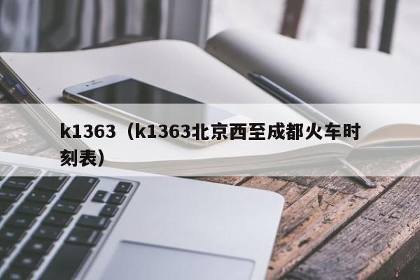 k1363（k1363北京西至成都火车时刻表）