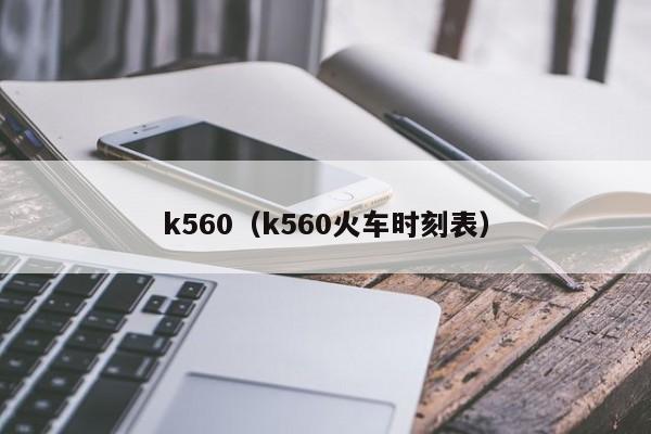k560（k560火车时刻表）