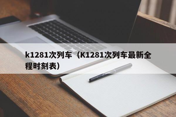 k1281次列车（K1281次列车最新全程时刻表）