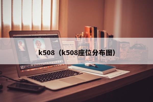 k508（k508座位分布图）
