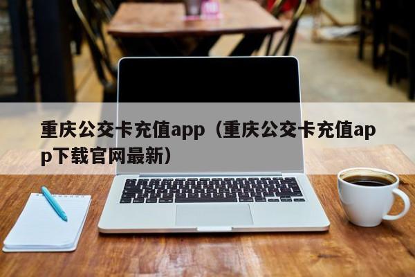 重庆公交卡充值app（重庆公交卡充值app下载官网最新）
